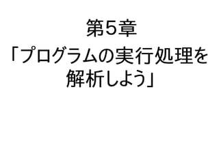 第５章
「プログラムの実行処理を
解析しよう」
 