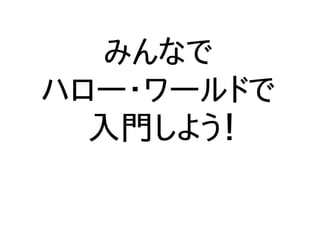 みんなで
ハロー・ワールドで
入門しよう！
 