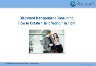 Blackvard Management Consulting
How to Create “Hello World!” in Fiori
Copyright © Blackvard Management Consulting – All rights reserved www.blackvard.com
 