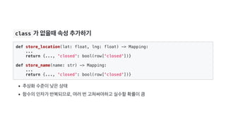  class 가 없을때속성추가하기
def store_location(lat: float, lng: float) -> Mapping:
...
return {..., 'closed': bool(row['closed'])}
...