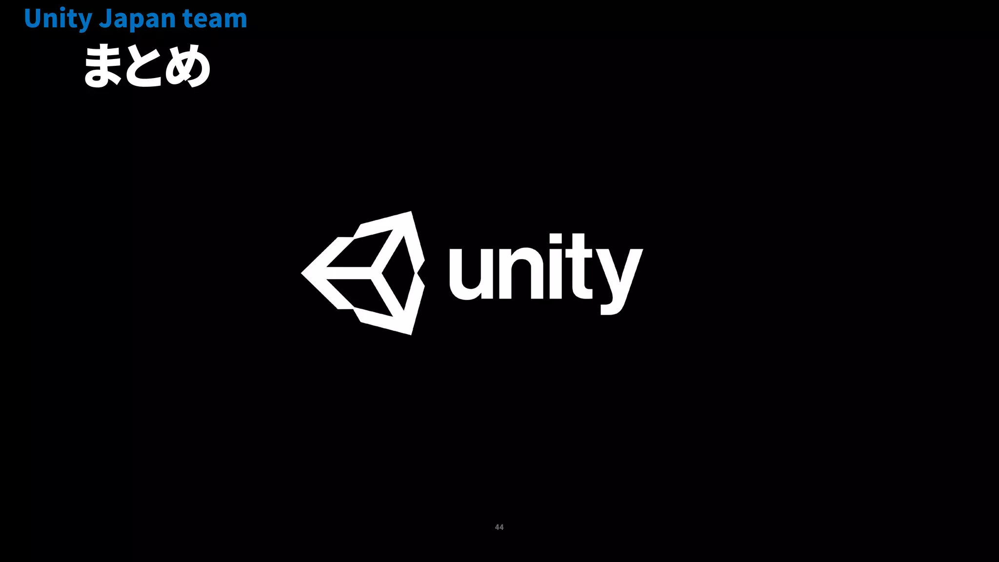 44
まとめ
Unity Japan team
 