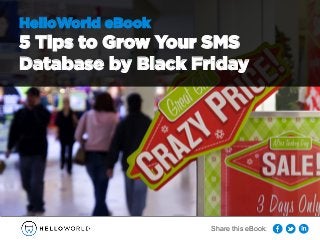 HelloWorld eBook 
5 Tips to Grow Your SMS 
Database by Black Friday 
Share this eBook: 
 