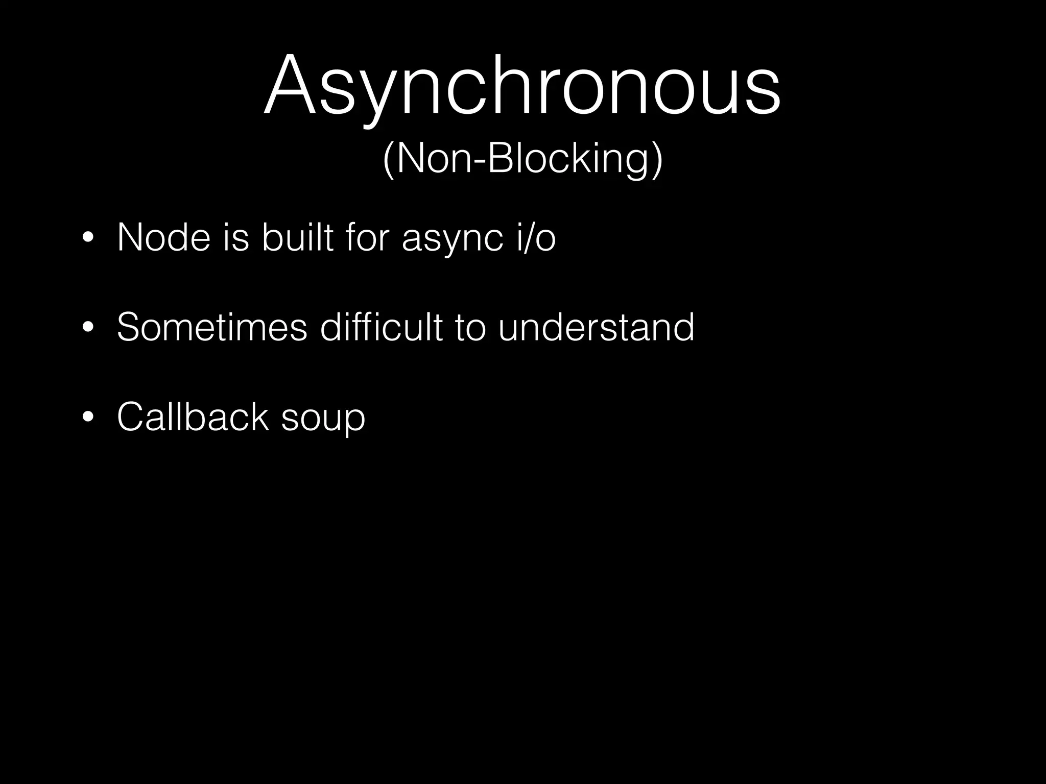 Asynchronous
(Non-Blocking)
•

Node is built for async i/o

•

Sometimes difﬁcult to understand

•

Callback soup

 