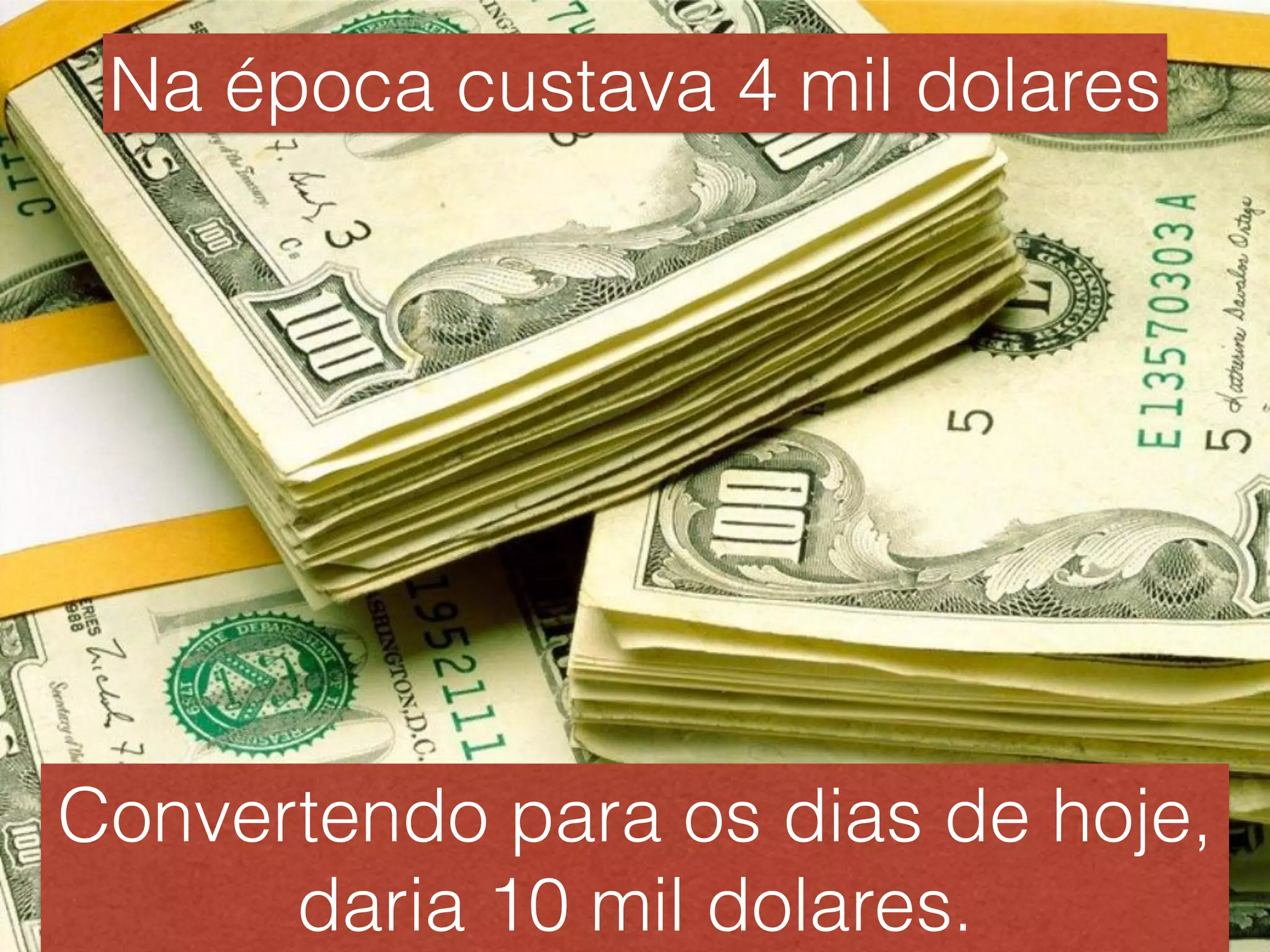 Na época custava 4 mil dolares
Convertendo para os dias de hoje,
daria 10 mil dolares.
 