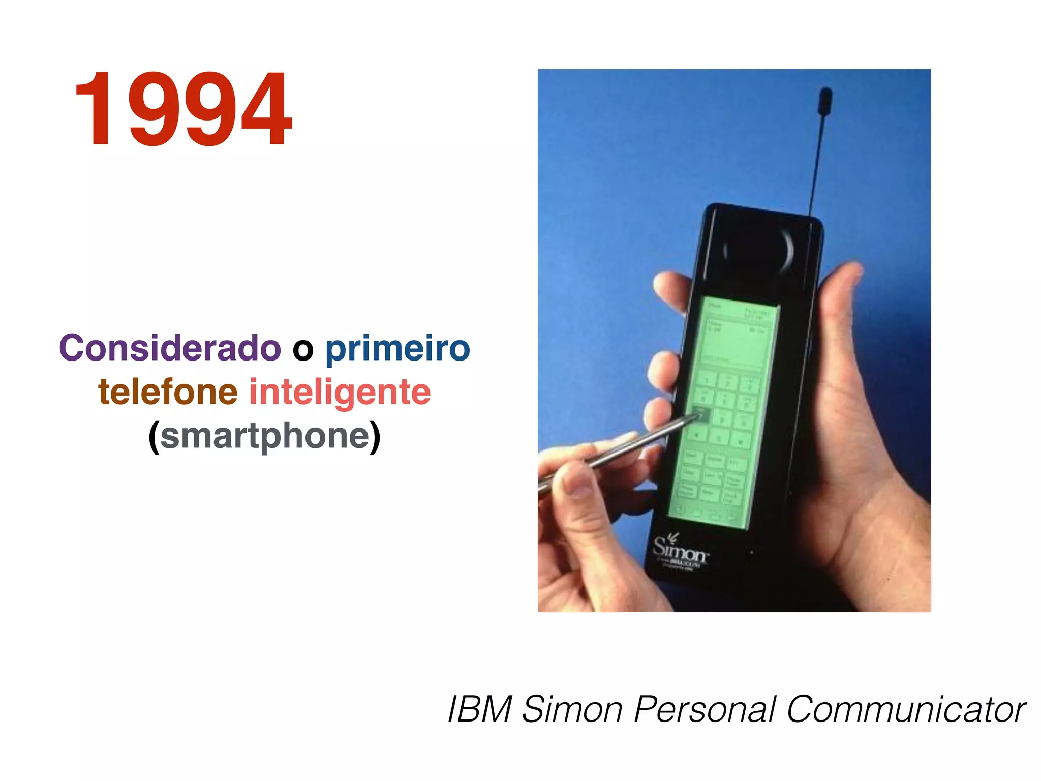 1994
IBM Simon Personal Communicator
Considerado o primeiro
telefone inteligente
(smartphone)
 