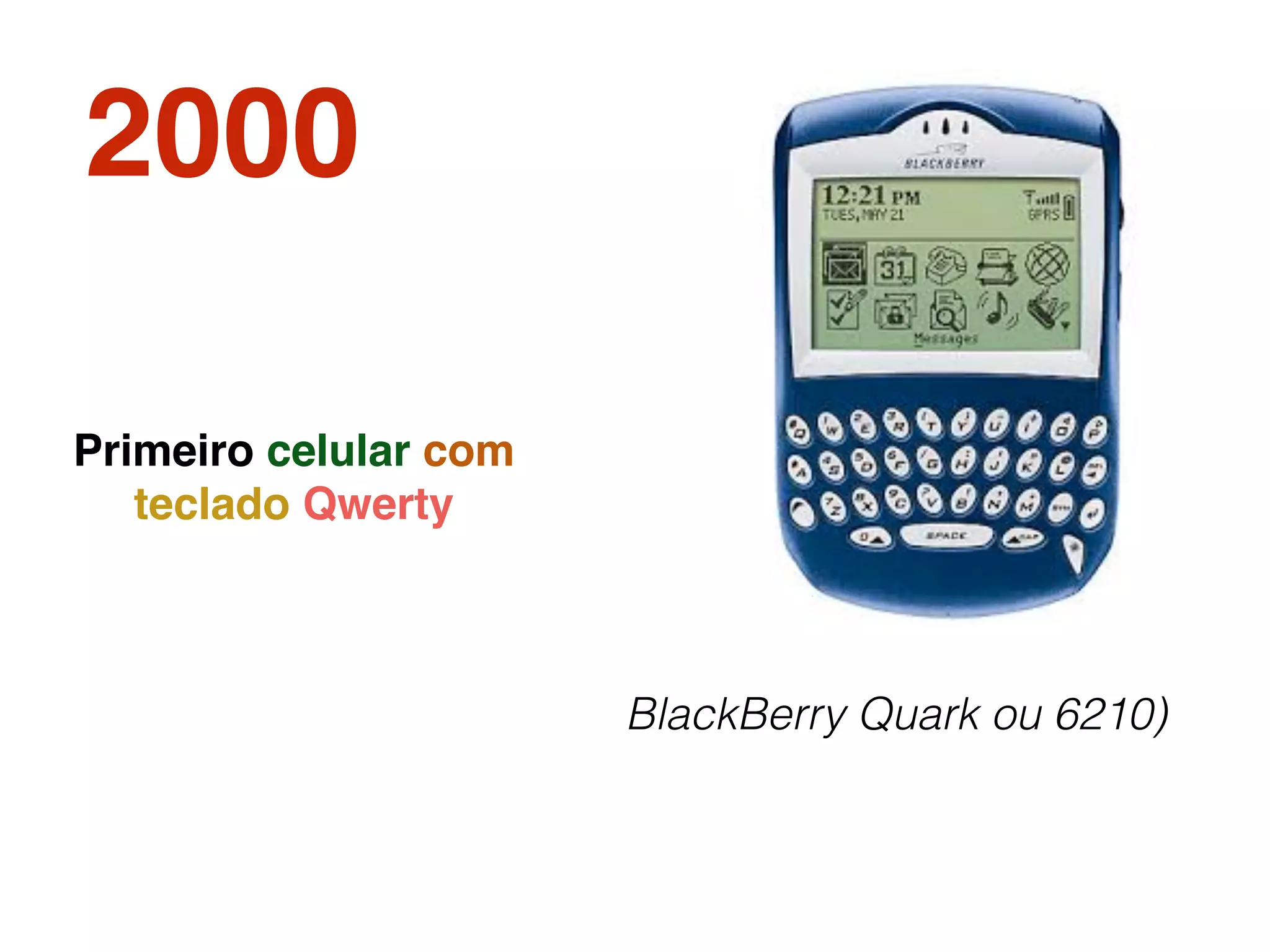 2000
BlackBerry Quark ou 6210)
Primeiro celular com
teclado Qwerty
 