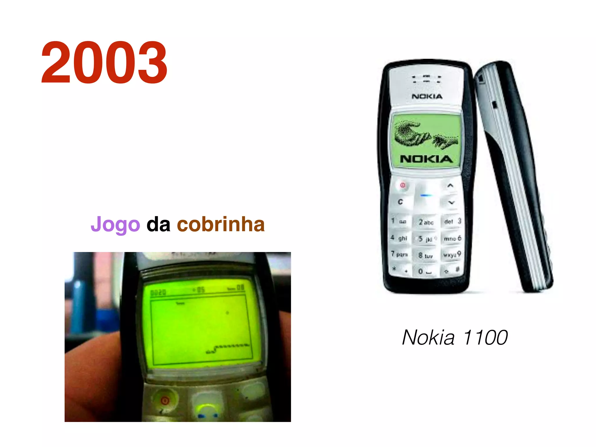 2003
Nokia 1100
Jogo da cobrinha
 