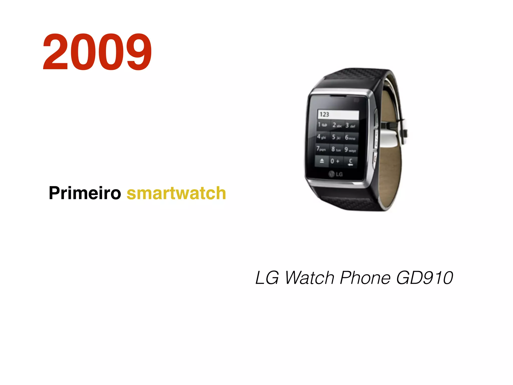 2009
LG Watch Phone GD910
Primeiro smartwatch
 
