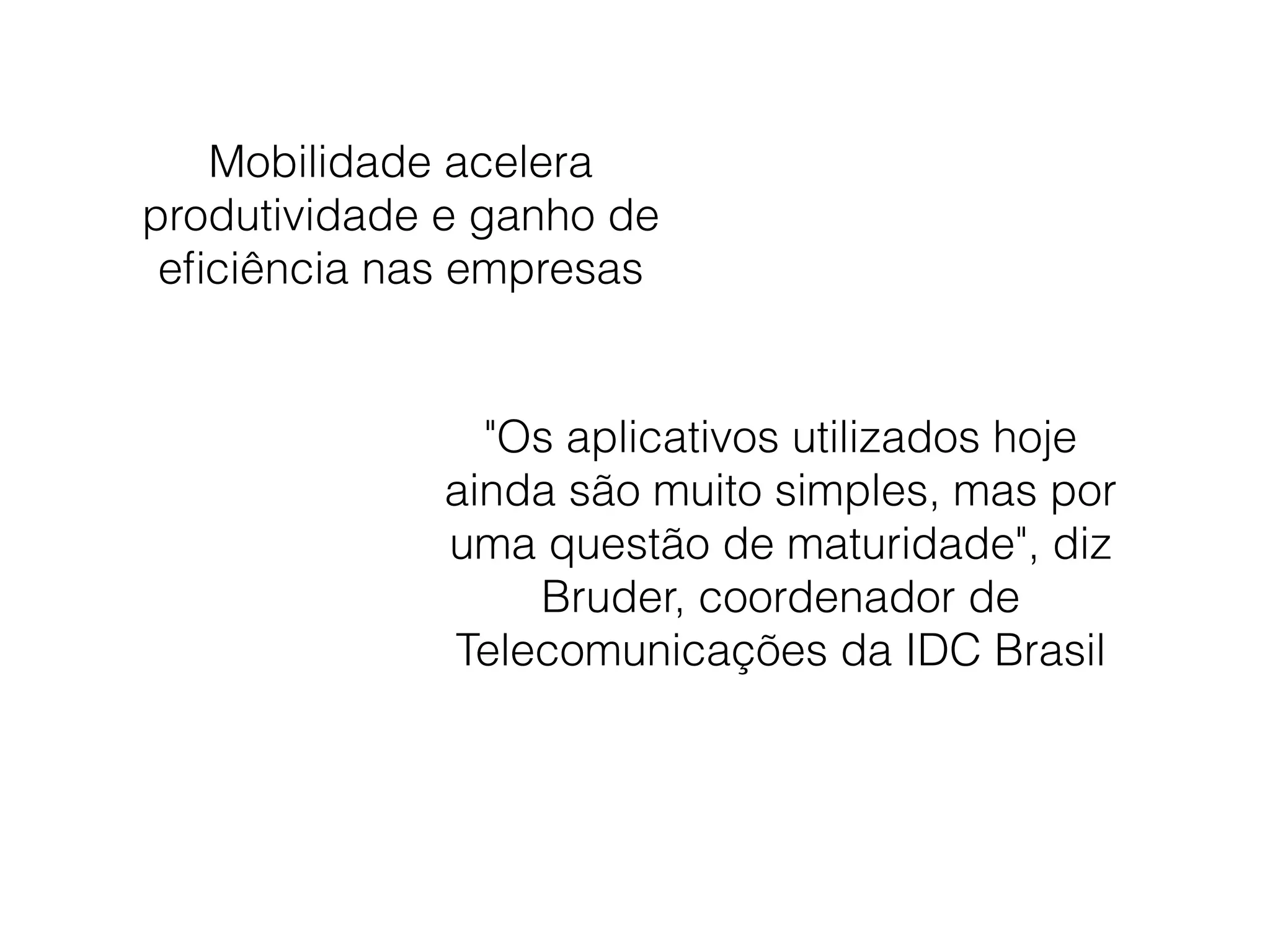 Mobilidade acelera
produtividade e ganho de
eﬁciência nas empresas
"Os aplicativos utilizados hoje
ainda são muito simples, mas por
uma questão de maturidade", diz
Bruder, coordenador de
Telecomunicações da IDC Brasil
 