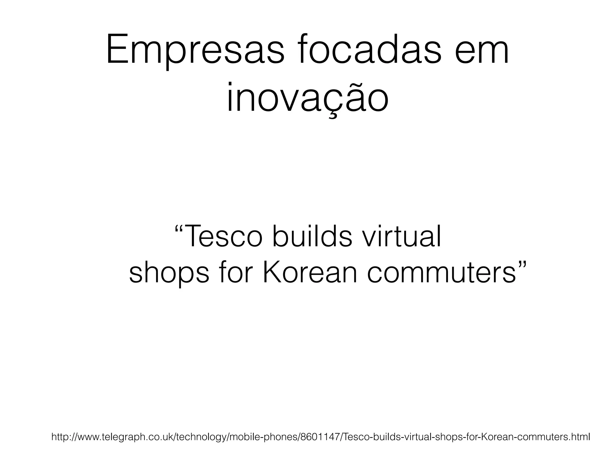 Empresas focadas em
inovação
“Tesco builds virtual
shops for Korean commuters”
http://www.telegraph.co.uk/technology/mobile-phones/8601147/Tesco-builds-virtual-shops-for-Korean-commuters.html
 
