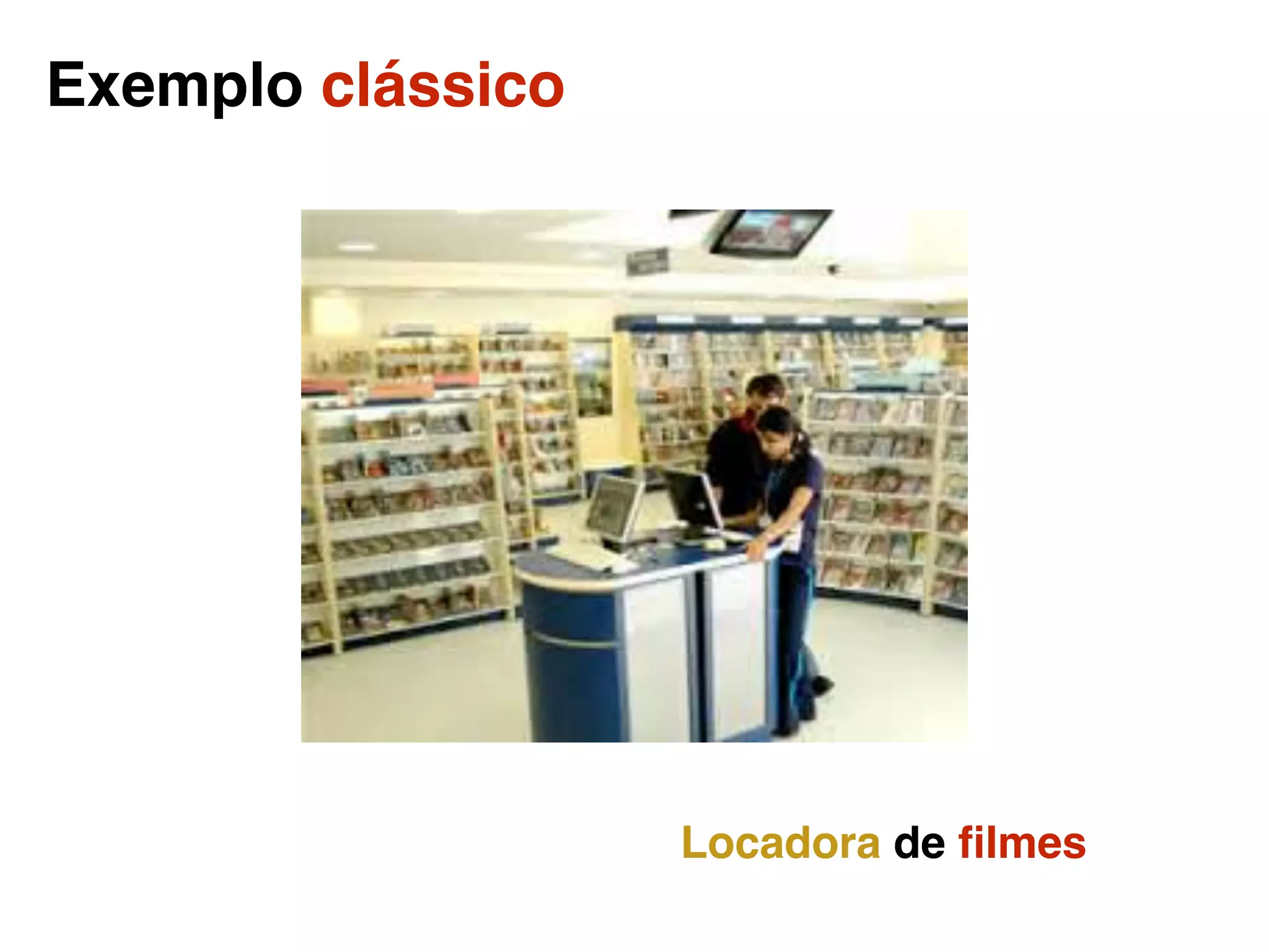 Exemplo clássico
Locadora de ﬁlmes
 