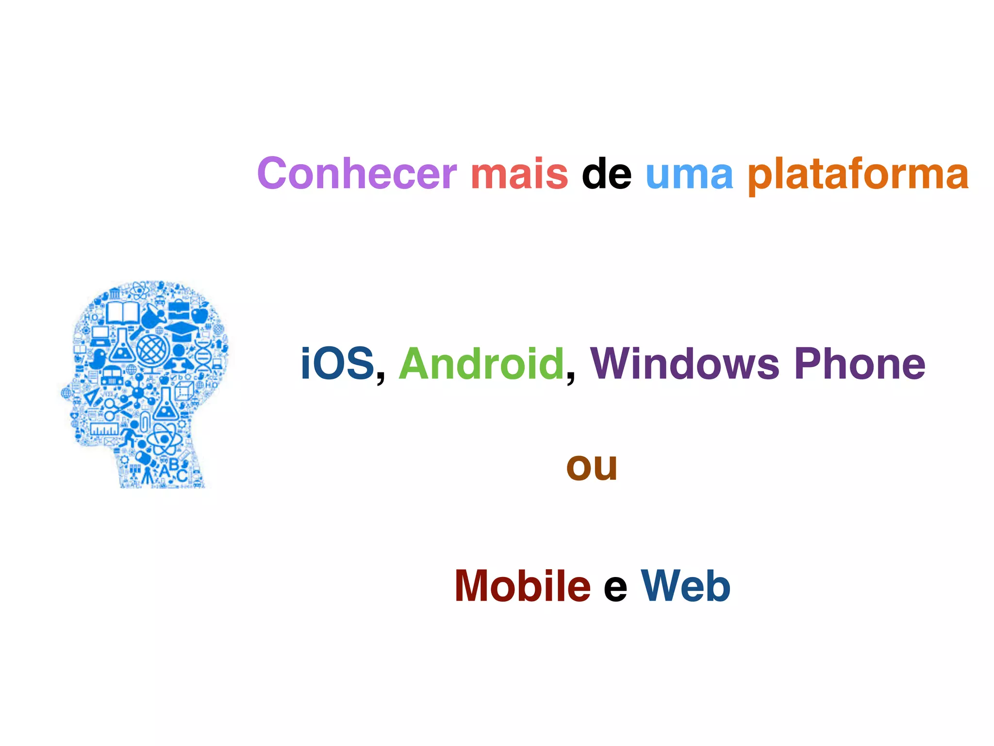 Conhecer mais de uma plataforma
iOS, Android, Windows Phone
Mobile e Web
ou
 