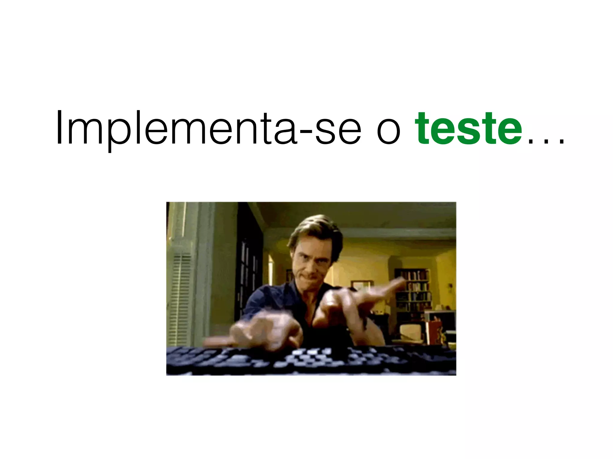 Implementa-se o teste…
 