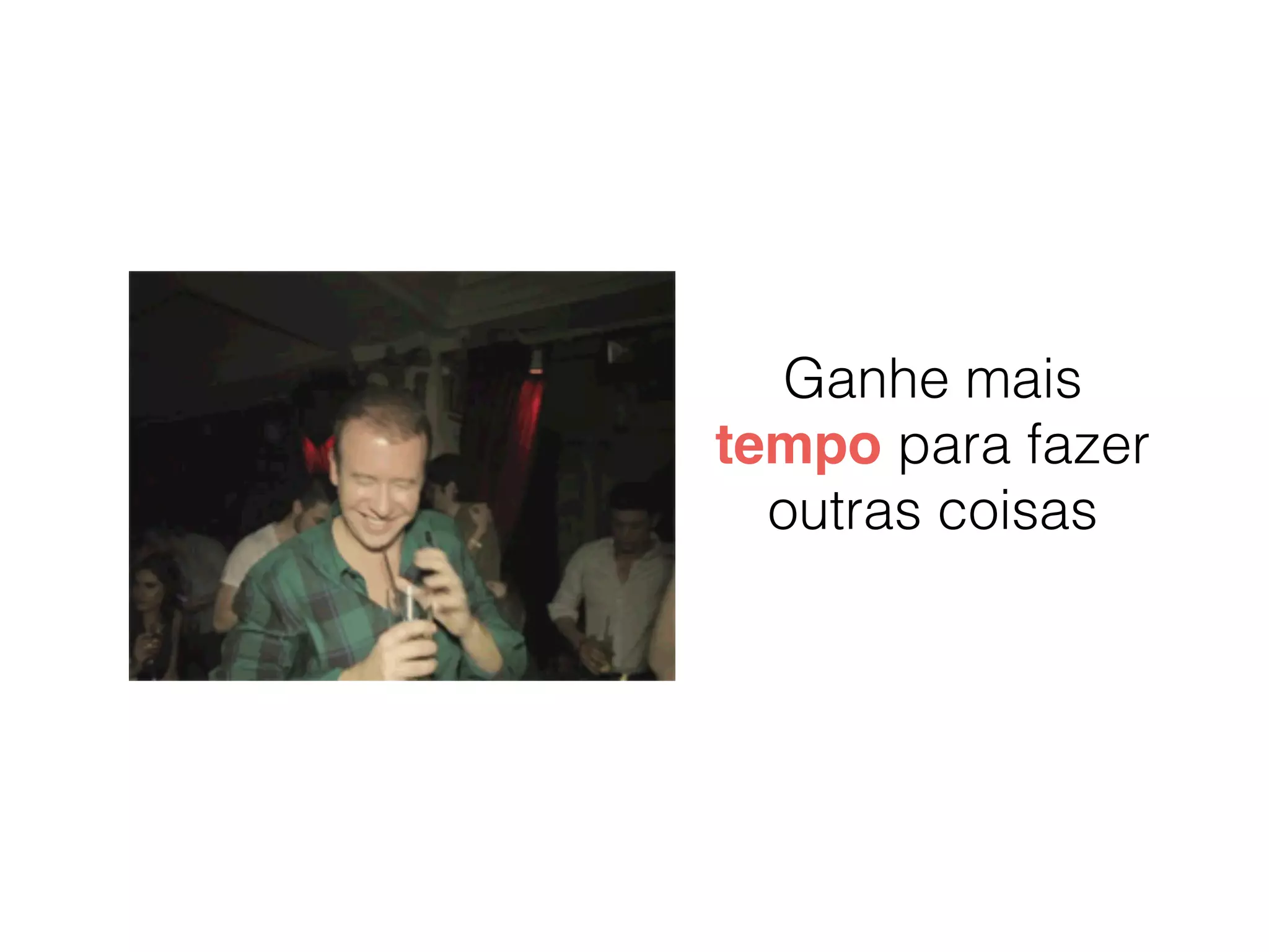 Ganhe mais
tempo para fazer
outras coisas
 