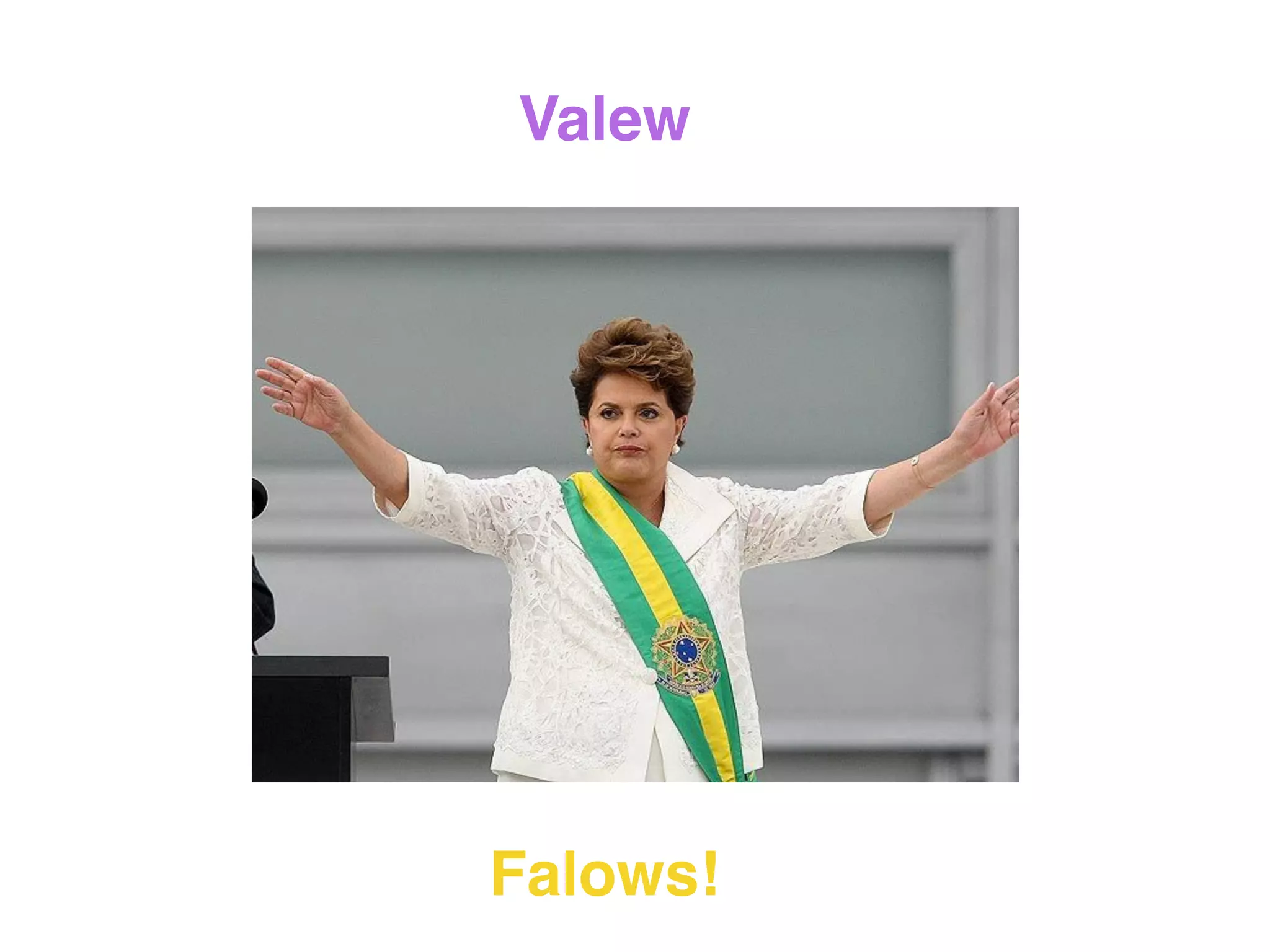 Valew
Falows!
 