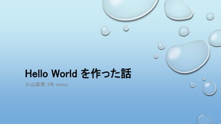 Hello World を作った話
小山高専 3年 mitsu
 