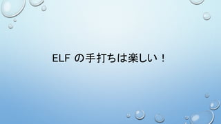 ELF の手打ちは楽しい！
 