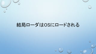 結局ローダはOSにロードされる
 