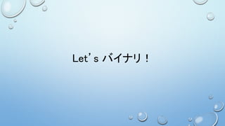 Let’s バイナリ！
 