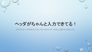 ヘッダがちゃんと入力できてる！
プログラムヘッダをまだ入力してないのでエラーは吐くし実行もできないが…
 