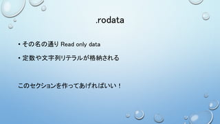 .rodata
• その名の通り Read only data
• 定数や文字列リテラルが格納される
このセクションを作ってあげればいい！
 