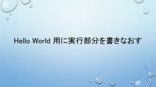 Hello World 用に実行部分を書きなおす
 