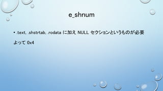 e_shnum
• .text, .shstrtab, .rodata に加え NULL セクションというものが必要
よって 0x4
 