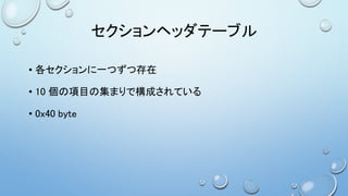 セクションヘッダテーブル
• 各セクションに一つずつ存在
• 10 個の項目の集まりで構成されている
• 0x40 byte
 
