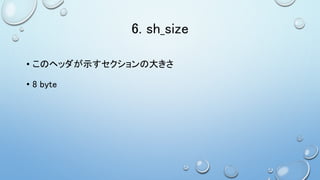 6. sh_size
• このヘッダが示すセクションの大きさ
• 8 byte
 