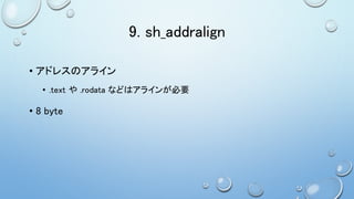 9. sh_addralign
• アドレスのアライン
• .text や .rodata などはアラインが必要
• 8 byte
 