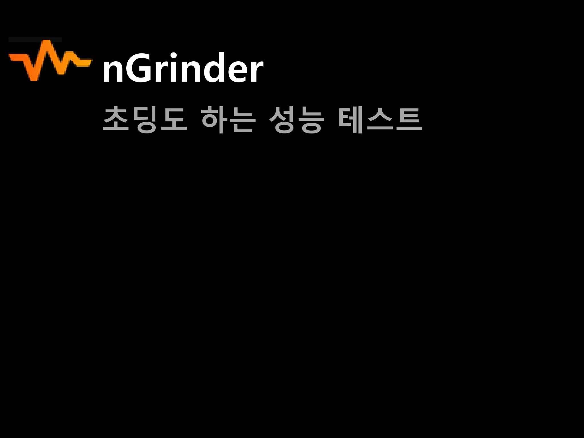 nGrinder
초딩도 하는 성능 테스트
 