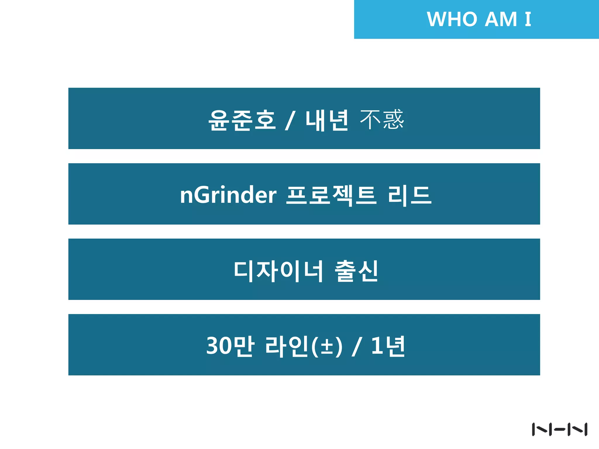WHO AM I
30만 라인(±) / 1년
nGrinder 프로젝트 리드
디자이너 출신
윤준호 / 내년 不惑
 