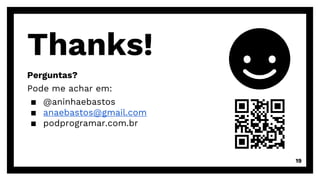 Thanks!
Perguntas?
Pode me achar em:
▪ @aninhaebastos
▪ anaebastos@gmail.com
▪ podprogramar.com.br
19
 