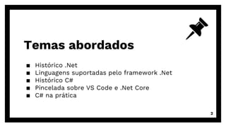 Temas abordados
▪ Histórico .Net
▪ Linguagens suportadas pelo framework .Net
▪ Histórico C#
▪ Pincelada sobre VS Code e .Net Core
▪ C# na prática
2
 