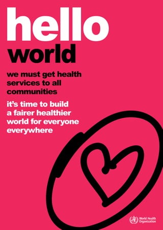we must get health
services to all
communities
it’s time to build
a fairer healthier
world for everyone
everywhere
hello
world
 