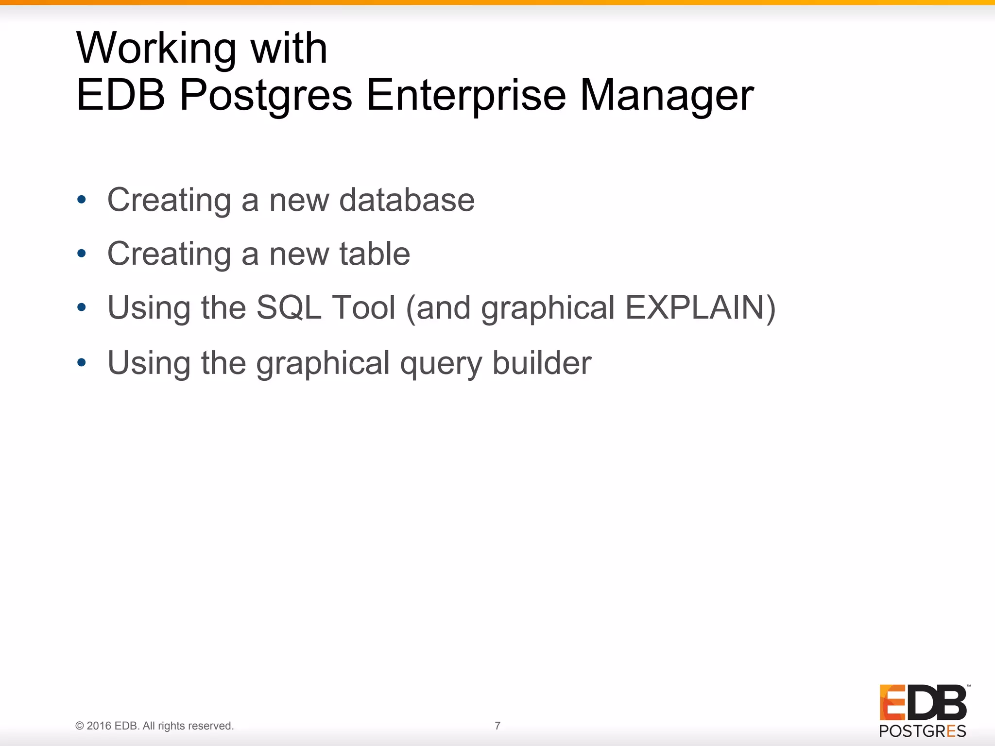 © 2016 EDB. All rights reserved. 7 •  Creating a new database •  Creating a new table •  Using the SQL Tool (and graphical EXPLAIN) •  Using the graphical query builder Working with EDB Postgres Enterprise Manager 