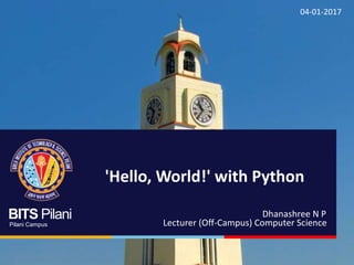 BITS Pilani
Pilani Campus
Dhanashree N P
Lecturer (Off-Campus) Computer Science
'Hello, World!' with Python
04-01-2017
 