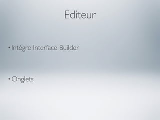 Editeur

• Intègre   Interface Builder



• Onglets
 