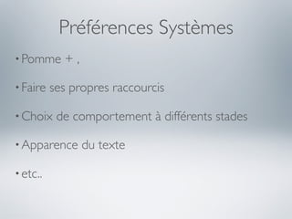Préférences Systèmes
• Pomme     +,

• Faire   ses propres raccourcis

• Choix    de comportement à différents stades

• Apparence      du texte

• etc..
 