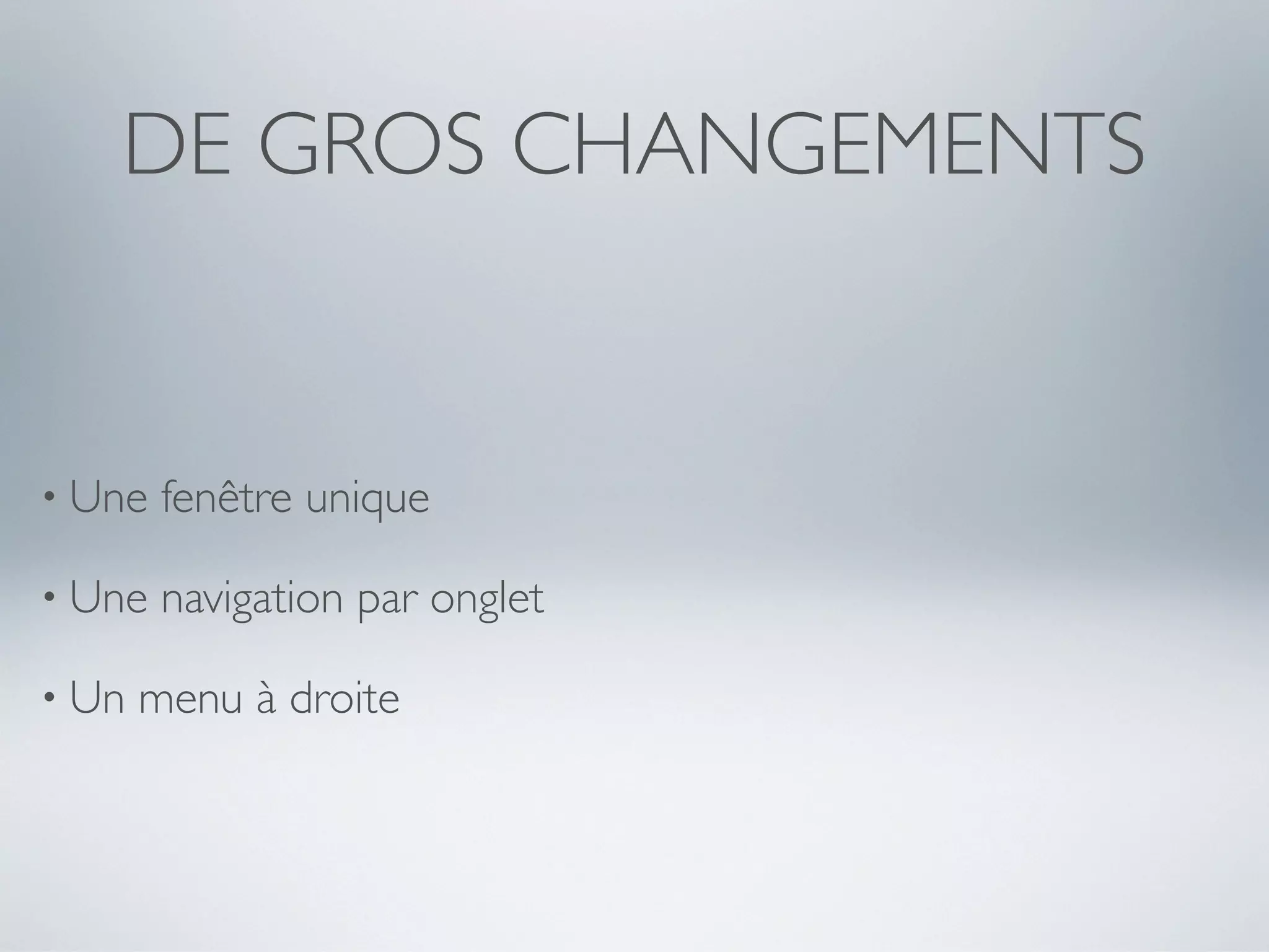DE GROS CHANGEMENTS


• Une   fenêtre unique

• Une   navigation par onglet

• Un   menu à droite
 