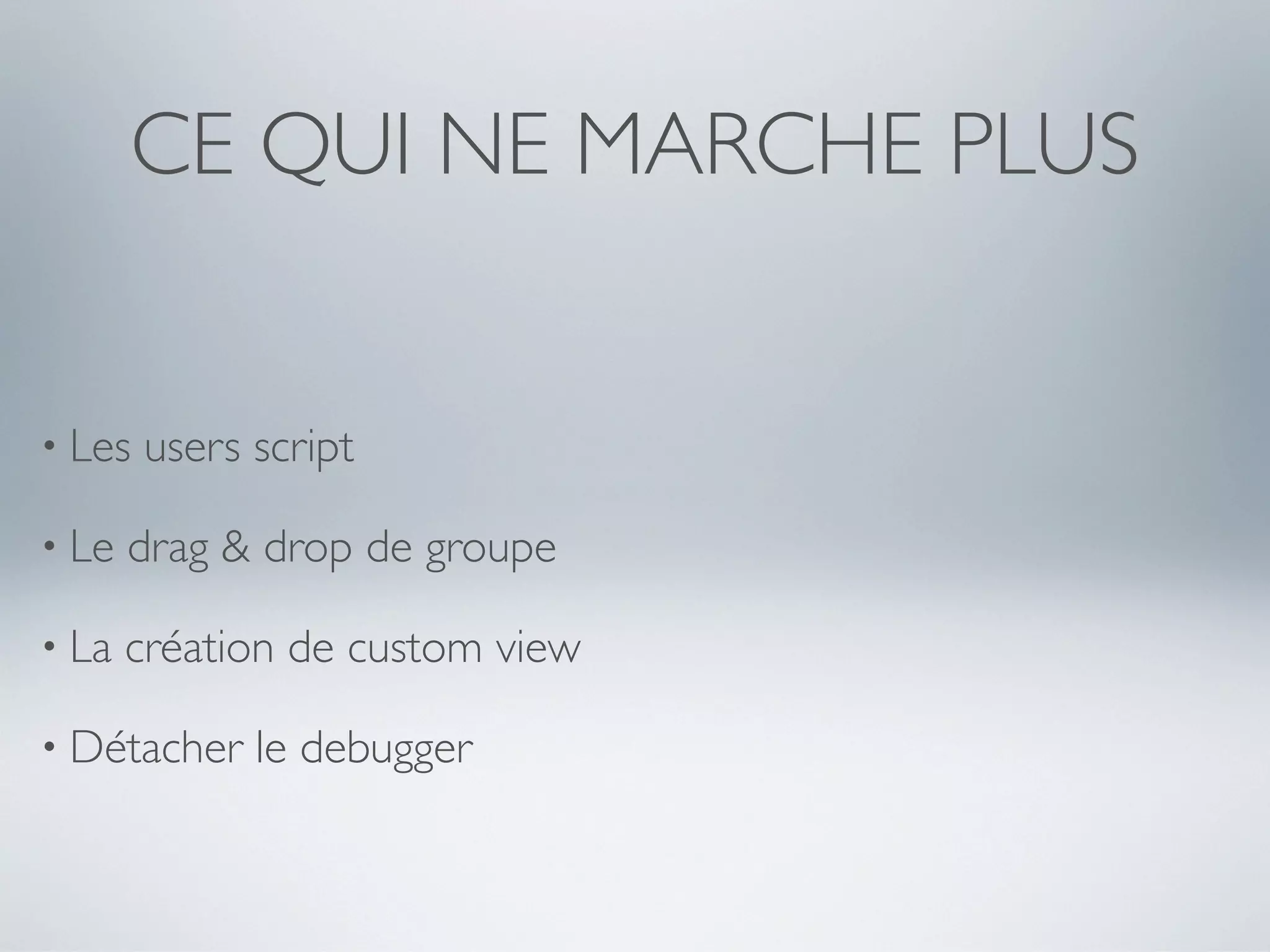 CE QUI NE MARCHE PLUS


• Les   users script

• Le   drag & drop de groupe

• La   création de custom view

• Détacher    le debugger
 