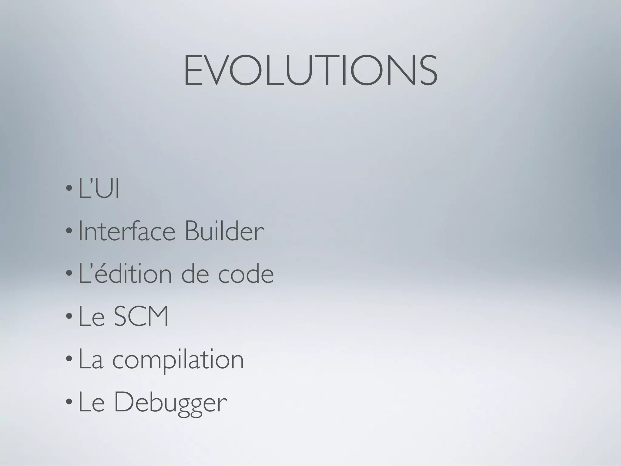 EVOLUTIONS

• L’UI
• Interface Builder
• L’édition de code
• Le SCM
• La compilation
• Le Debugger
 