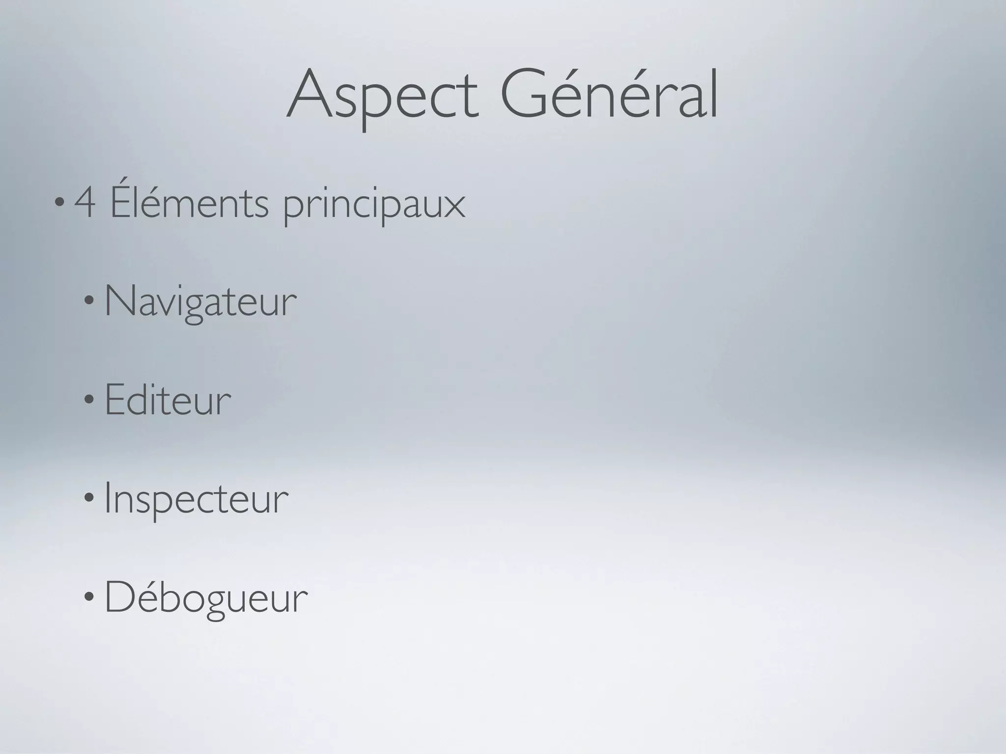 Aspect Général
•4   Éléments principaux

 • Navigateur

 • Editeur

 • Inspecteur

 • Débogueur
 