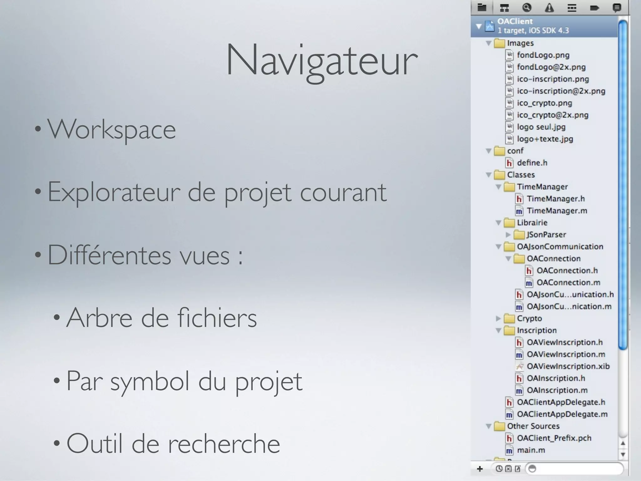 Navigateur
• Workspace

• Explorateur   de projet courant

• Différentes   vues :

 • Arbre   de ﬁchiers

 • Par   symbol du projet

 • Outil   de recherche
 