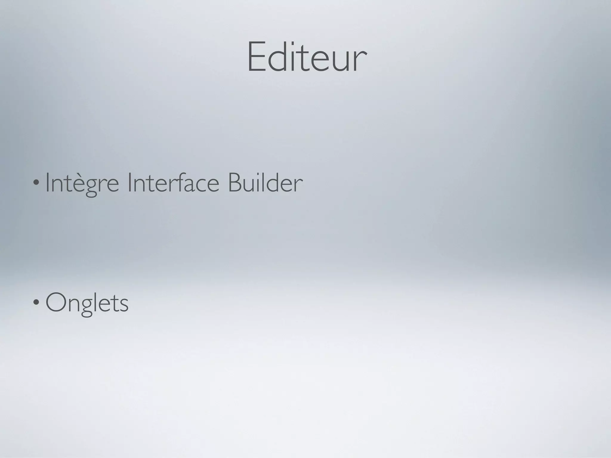 Editeur

• Intègre   Interface Builder



• Onglets
 