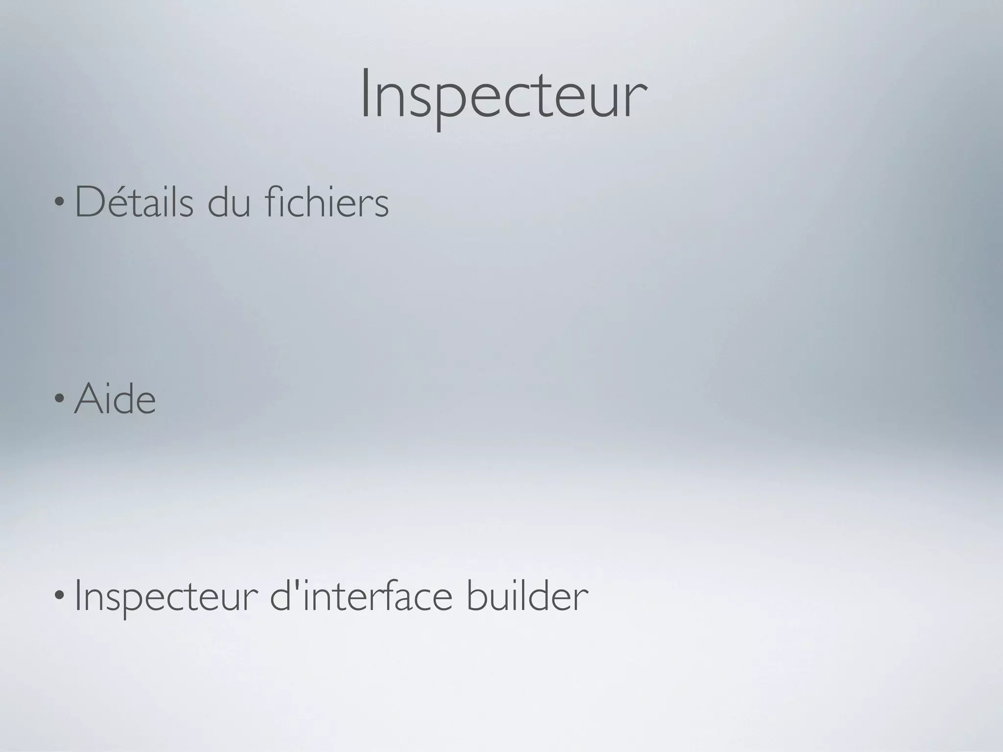 Inspecteur
• Détails   du ﬁchiers



• Aide




• Inspecteur   d'interface builder
 