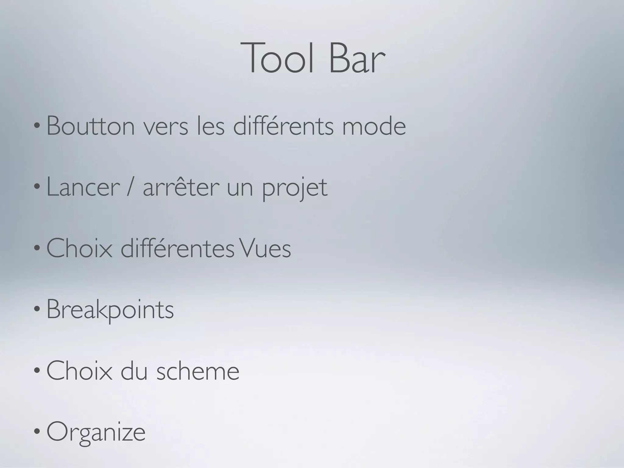 Tool Bar
• Boutton    vers les différents mode

• Lancer   / arrêter un projet

• Choix    différentes Vues

• Breakpoints

• Choix    du scheme

• Organize
 