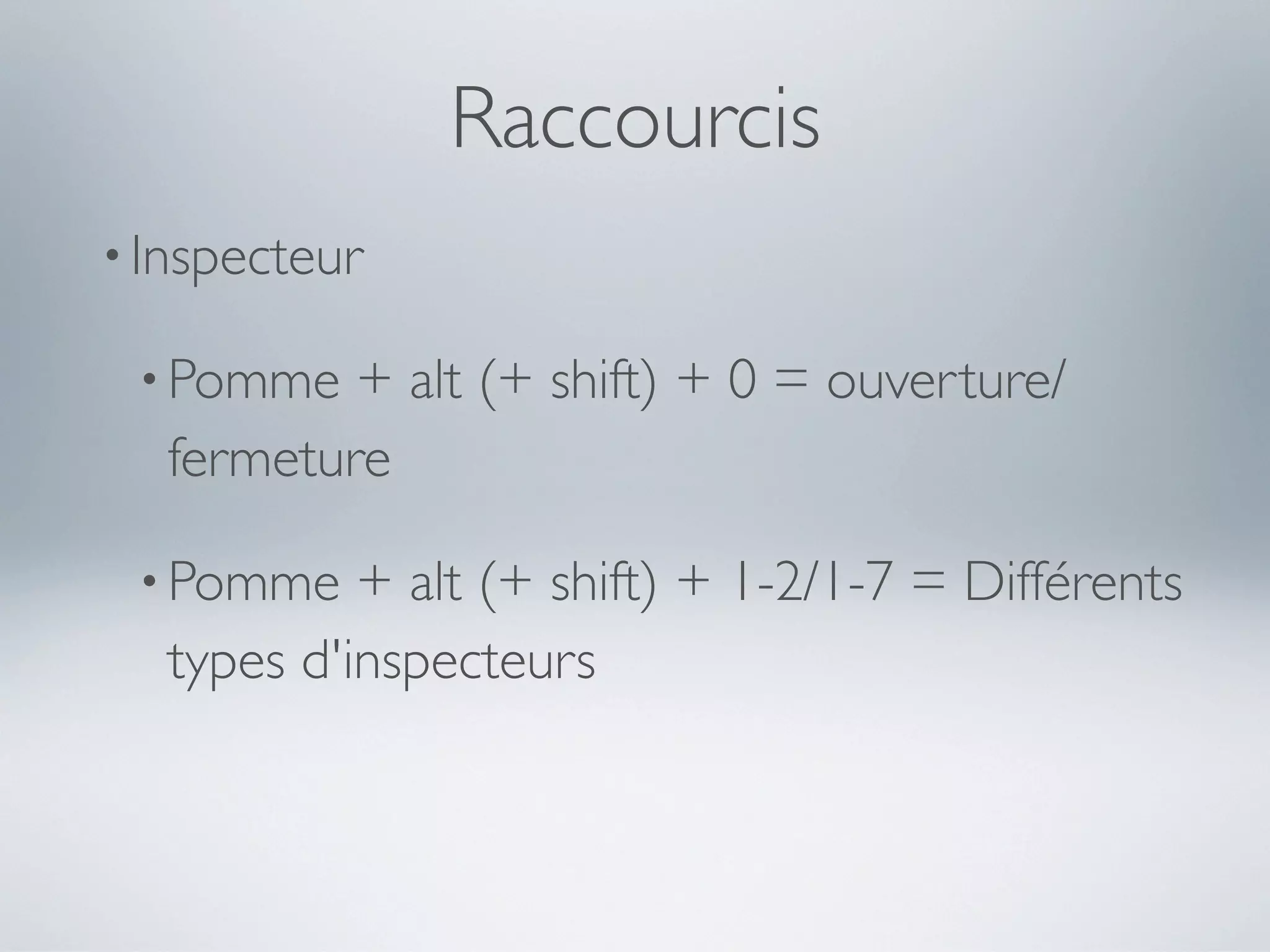 Raccourcis
• Inspecteur

 • Pomme   + alt (+ shift) + 0 = ouverture/
   fermeture

 • Pomme    + alt (+ shift) + 1-2/1-7 = Différents
   types d'inspecteurs
 