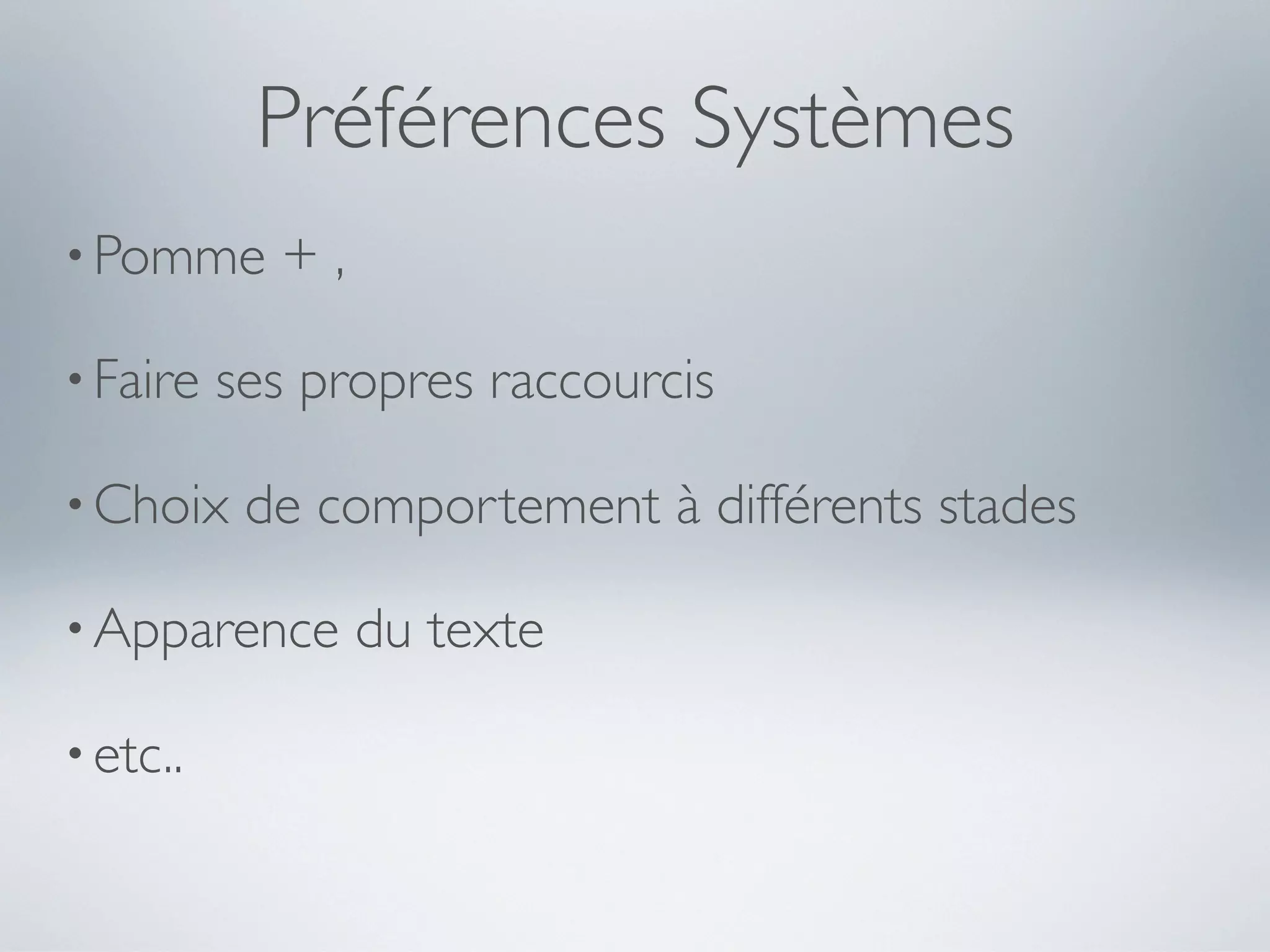 Préférences Systèmes
• Pomme     +,

• Faire   ses propres raccourcis

• Choix    de comportement à différents stades

• Apparence      du texte

• etc..
 