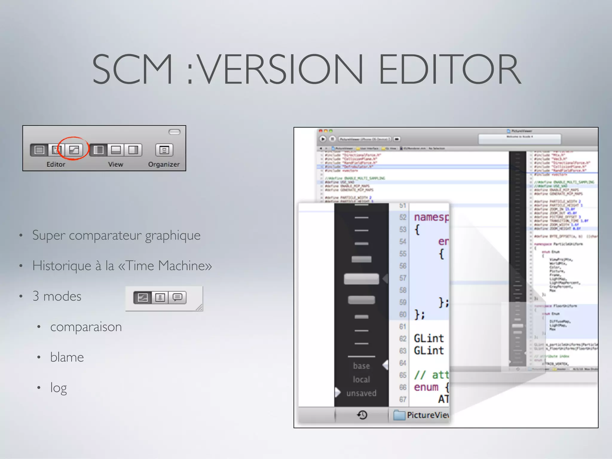 SCM : VERSION EDITOR


•   Super comparateur graphique

•   Historique à la «Time Machine»

•   3 modes

    •   comparaison

    •   blame

    •   log
 
